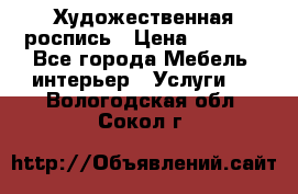 Художественная роспись › Цена ­ 5 000 - Все города Мебель, интерьер » Услуги   . Вологодская обл.,Сокол г.